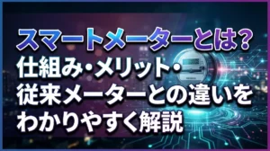 スマートメーターとは？仕組み・メリット・従来メーターとの違いをわかりやすく解説