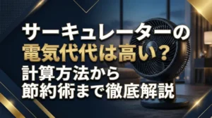 サーキュレーターの電気代は高い？計算方法から節約術まで徹底解説