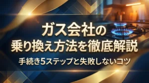 ガス会社の乗り換え方法を徹底解説｜手続き5ステップと失敗しないコツ