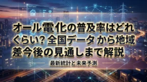 オール電化の普及率はどれくらい？全国データから地域差・今後の見通しまで解説